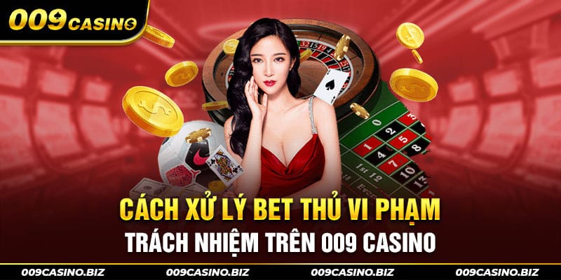 Cách xử lý bet thủ vi phạm trách nhiệm trên 009 casino