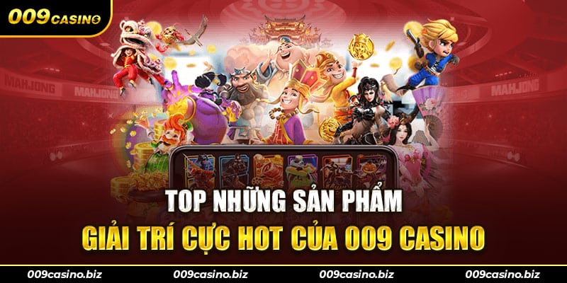 Top những sản phẩm giải trí cực hot của 009 Casino